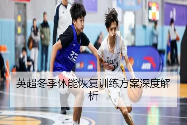 英超冬季体能恢复训练方案深度解析